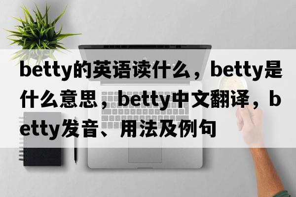 betty的英語(yǔ)讀什么，betty是什么意思，betty中文翻譯，betty發(fā)音、用法及例句