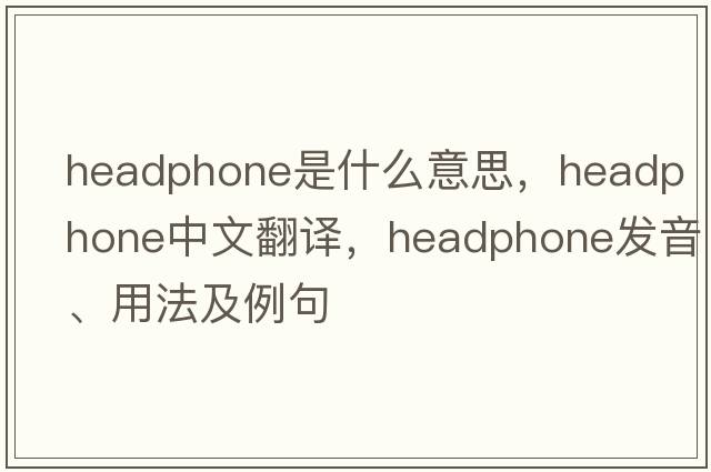 headphone是什么意思，headphone中文翻譯，headphone發(fā)音、用法及例句