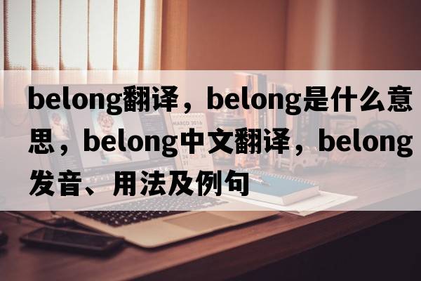 belong翻譯，belong是什么意思，belong中文翻譯，belong發(fā)音、用法及例句