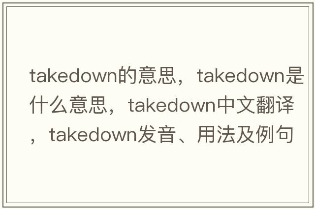takedown的意思，takedown是什么意思，takedown中文翻譯，takedown發(fā)音、用法及例句