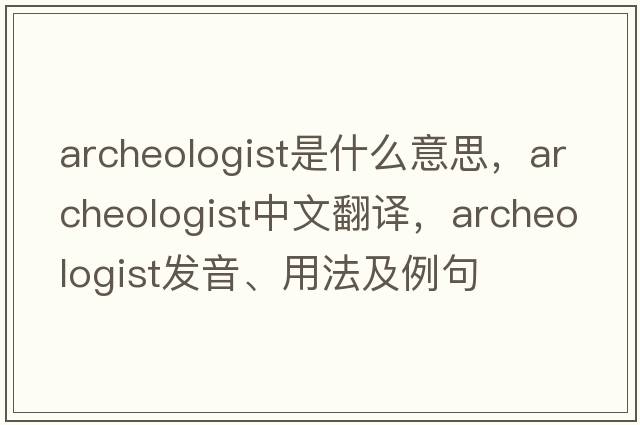 archeologist是什么意思，archeologist中文翻譯，archeologist發(fā)音、用法及例句