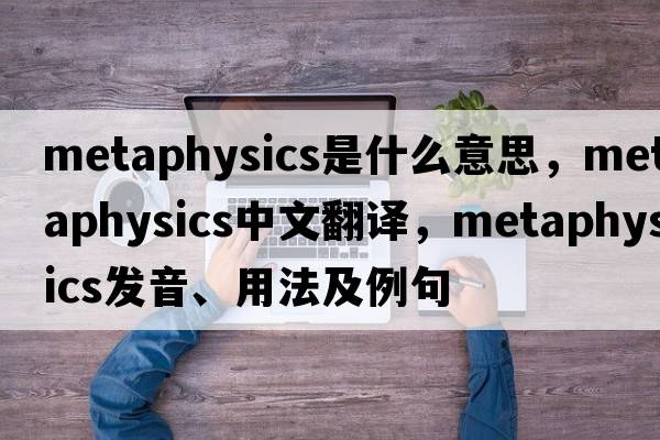 metaphysics是什么意思，metaphysics中文翻譯，metaphysics發(fā)音、用法及例句