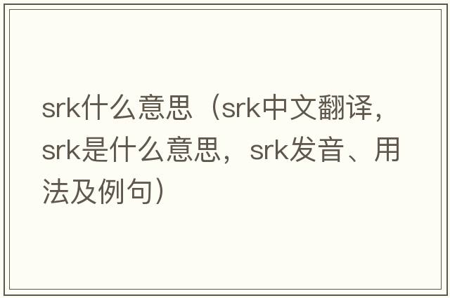 srk什么意思（srk中文翻譯，srk是什么意思，srk發(fā)音、用法及例句）