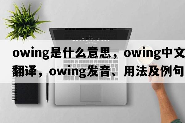 owing是什么意思，owing中文翻譯，owing發(fā)音、用法及例句