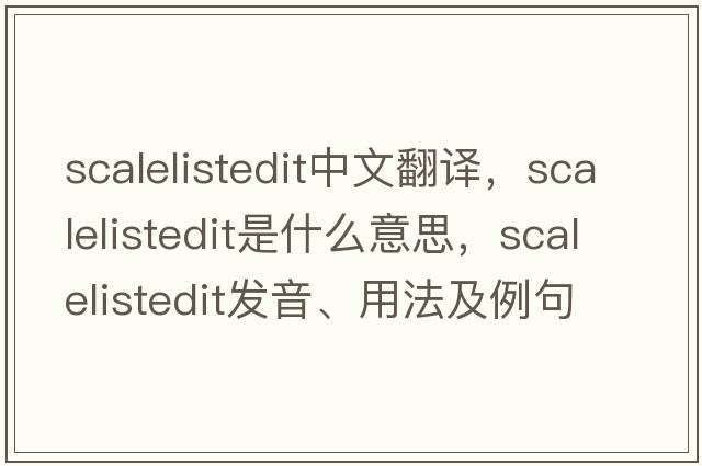 scalelistedit中文翻譯，scalelistedit是什么意思，scalelistedit發(fā)音、用法及例句