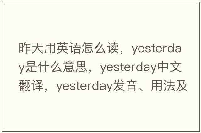 昨天用英語(yǔ)怎么讀，yesterday是什么意思，yesterday中文翻譯，yesterday發(fā)音、用法及例句
