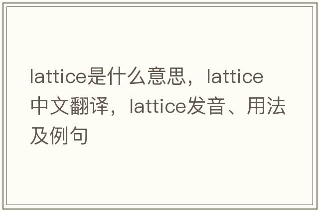 lattice是什么意思，lattice中文翻譯，lattice發(fā)音、用法及例句