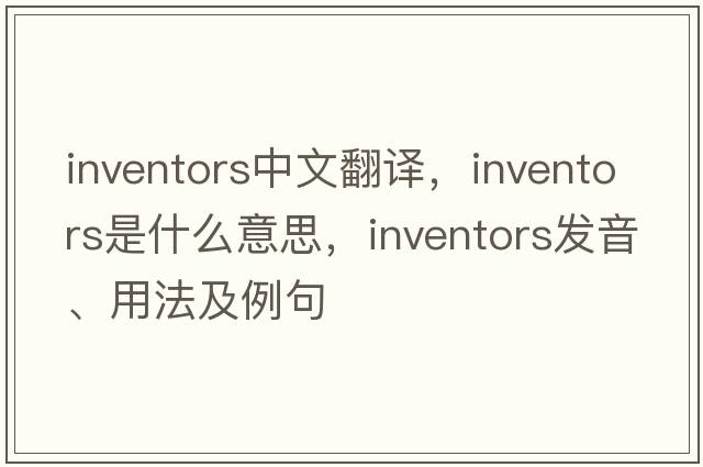 inventors中文翻譯，inventors是什么意思，inventors發(fā)音、用法及例句
