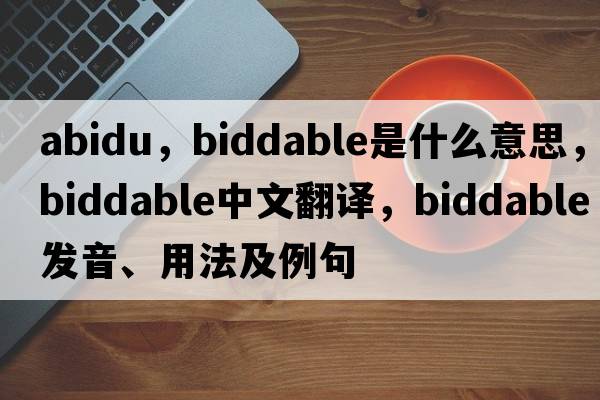 abidu，biddable是什么意思，biddable中文翻譯，biddable發(fā)音、用法及例句