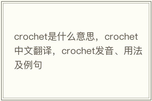 crochet是什么意思，crochet中文翻譯，crochet發(fā)音、用法及例句