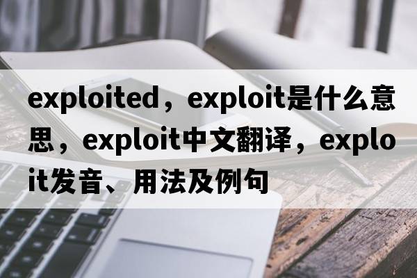 exploited，exploit是什么意思，exploit中文翻譯，exploit發(fā)音、用法及例句