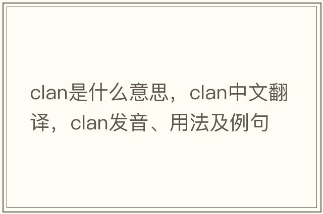 clan是什么意思，clan中文翻譯，clan發(fā)音、用法及例句