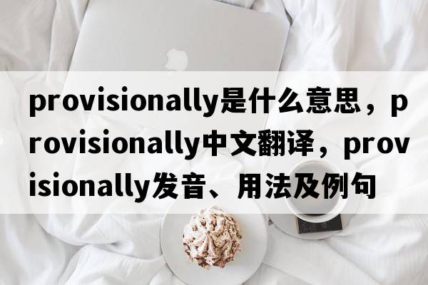 provisionally是什么意思，provisionally中文翻譯，provisionally發(fā)音、用法及例句