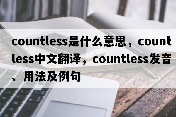 countless是什么意思，countless中文翻譯，countless發(fā)音、用法及例句