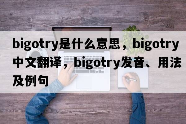 bigotry是什么意思，bigotry中文翻譯，bigotry發(fā)音、用法及例句