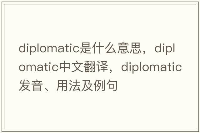 diplomatic是什么意思，diplomatic中文翻譯，diplomatic發(fā)音、用法及例句