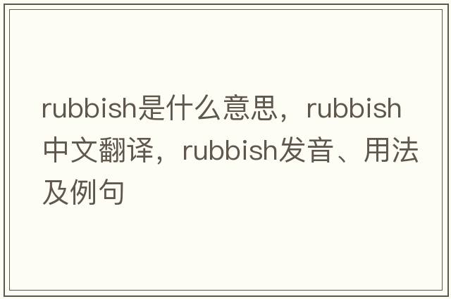 rubbish是什么意思，rubbish中文翻譯，rubbish發(fā)音、用法及例句