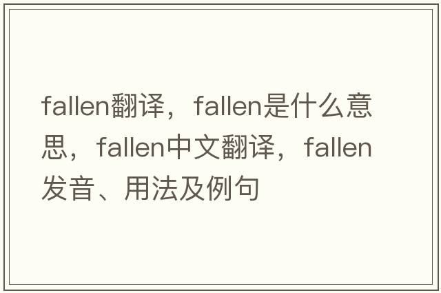 fallen翻譯，fallen是什么意思，fallen中文翻譯，fallen發(fā)音、用法及例句