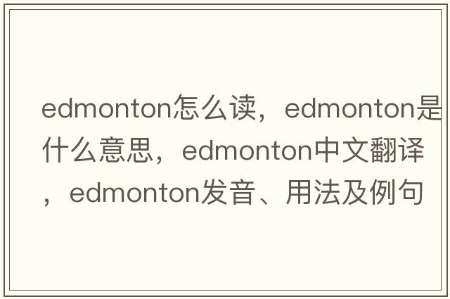 edmonton怎么讀，edmonton是什么意思，edmonton中文翻譯，edmonton發(fā)音、用法及例句