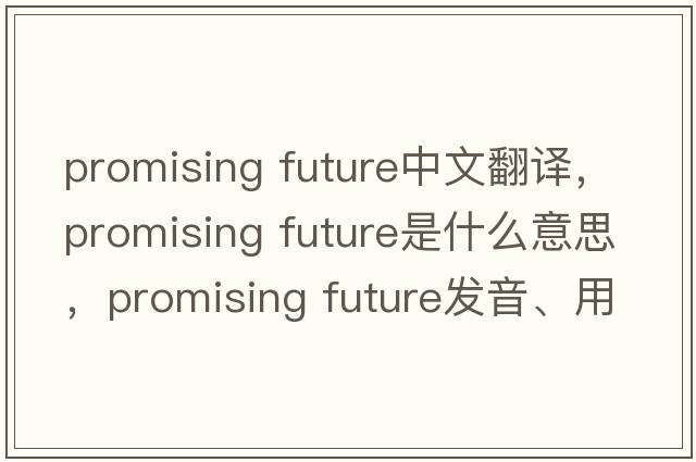 promising future中文翻譯，promising future是什么意思，promising future發(fā)音、用法及例句