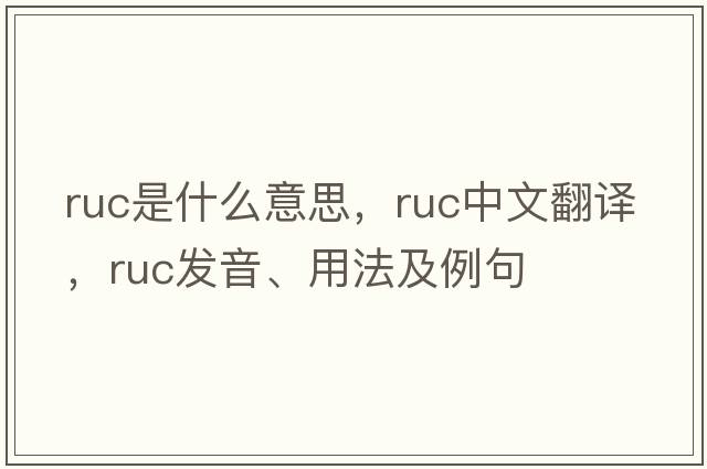 RUC是什么意思，RUC中文翻譯，RUC發(fā)音、用法及例句