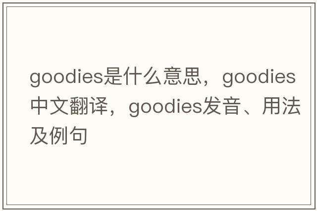 goodies是什么意思，goodies中文翻譯，goodies發(fā)音、用法及例句