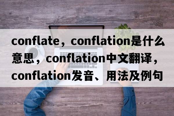 conflate，conflation是什么意思，conflation中文翻譯，conflation發(fā)音、用法及例句
