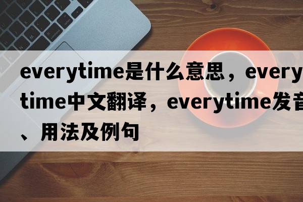 everytime是什么意思，everytime中文翻譯，everytime發(fā)音、用法及例句