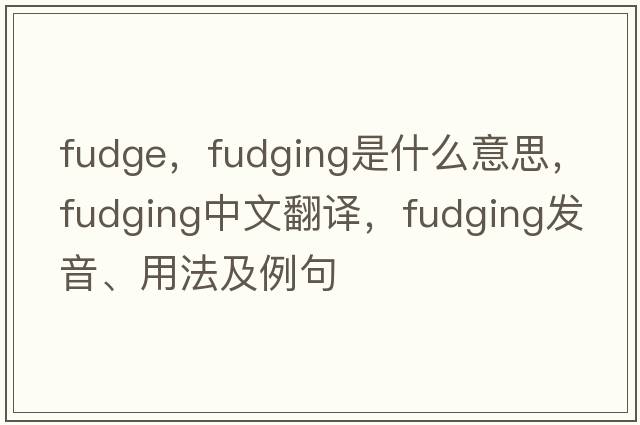 fudge，fudging是什么意思，fudging中文翻譯，fudging發(fā)音、用法及例句