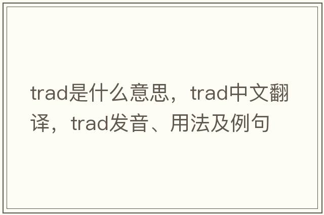 trad是什么意思，trad中文翻譯，trad發(fā)音、用法及例句
