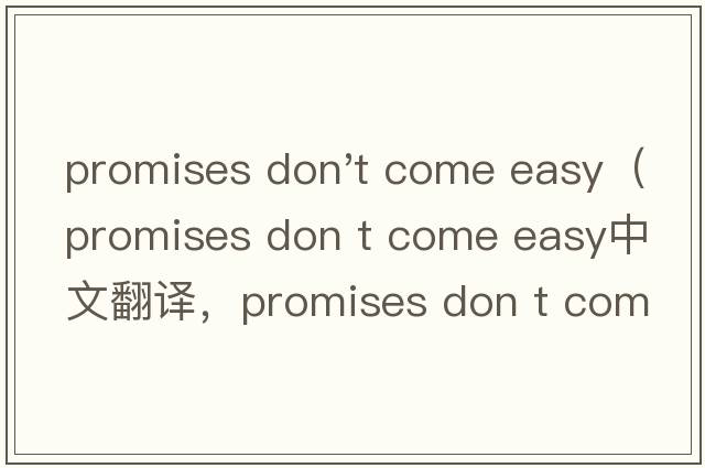 promises don't come easy（promises don t come easy中文翻譯，promises don t come easy是什么意思，promises do