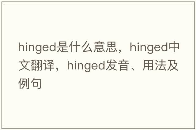 hinged是什么意思，hinged中文翻譯，hinged發(fā)音、用法及例句