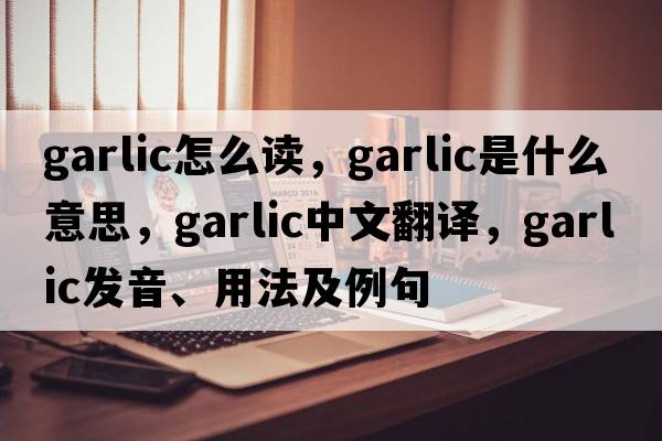 garlic怎么讀，garlic是什么意思，garlic中文翻譯，garlic發(fā)音、用法及例句