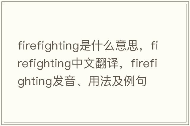 firefighting是什么意思，firefighting中文翻譯，firefighting發(fā)音、用法及例句