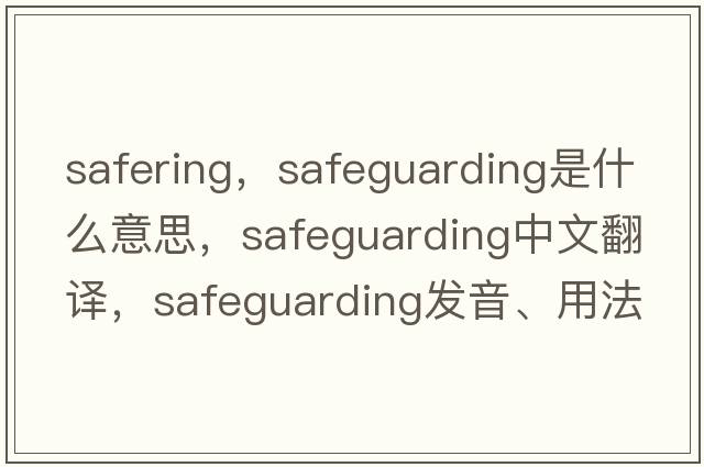 safering，safeguarding是什么意思，safeguarding中文翻譯，safeguarding發(fā)音、用法及例句