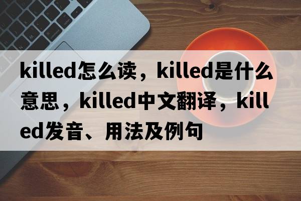 killed怎么讀，killed是什么意思，killed中文翻譯，killed發(fā)音、用法及例句