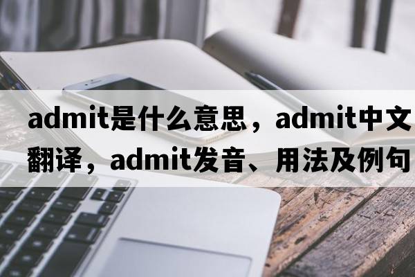 admit是什么意思，admit中文翻譯，admit發(fā)音、用法及例句
