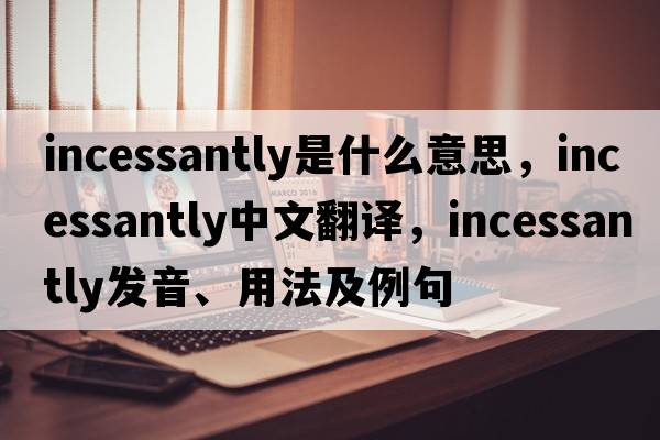 incessantly是什么意思，incessantly中文翻譯，incessantly發(fā)音、用法及例句