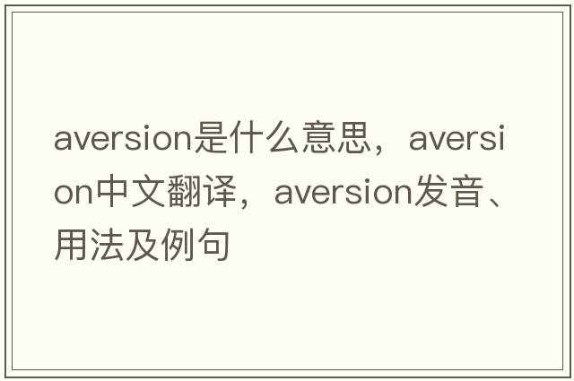 aversion是什么意思，aversion中文翻譯，aversion發(fā)音、用法及例句