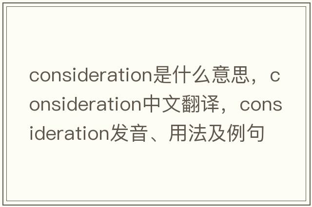 consideration是什么意思，consideration中文翻譯，consideration發(fā)音、用法及例句