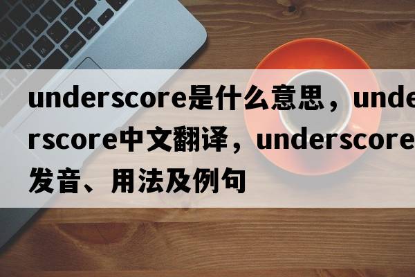 underscore是什么意思，underscore中文翻譯，underscore發(fā)音、用法及例句