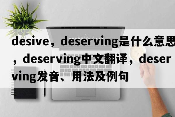 desive，deserving是什么意思，deserving中文翻譯，deserving發(fā)音、用法及例句
