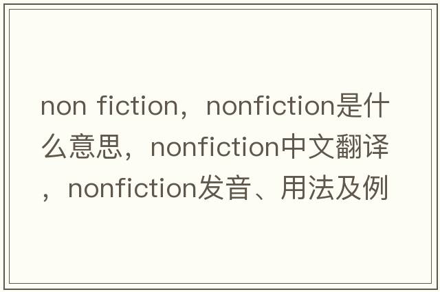 non fiction，nonfiction是什么意思，nonfiction中文翻譯，nonfiction發(fā)音、用法及例句