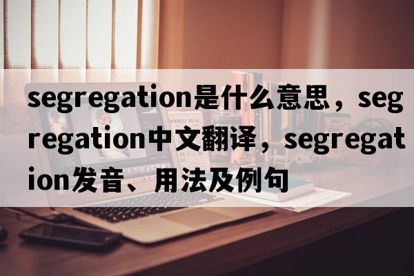 segregation是什么意思，segregation中文翻譯，segregation發(fā)音、用法及例句