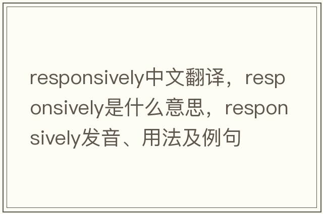 responsively中文翻譯，responsively是什么意思，responsively發(fā)音、用法及例句