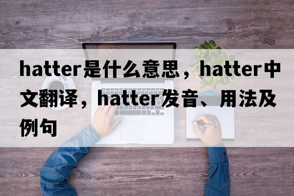 hatter是什么意思，hatter中文翻譯，hatter發(fā)音、用法及例句