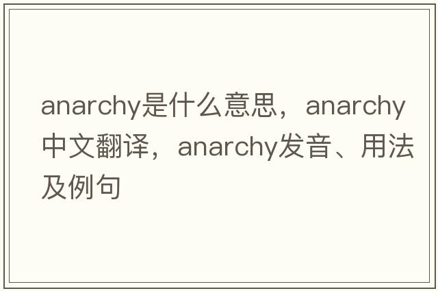 anarchy是什么意思，anarchy中文翻譯，anarchy發(fā)音、用法及例句