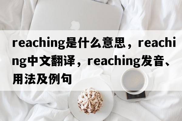 reaching是什么意思，reaching中文翻譯，reaching發(fā)音、用法及例句