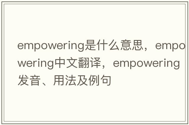 empowering是什么意思，empowering中文翻譯，empowering發(fā)音、用法及例句