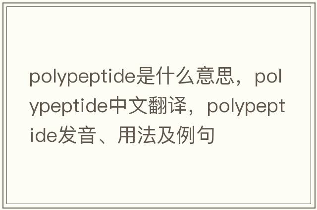 polypeptide是什么意思，polypeptide中文翻譯，polypeptide發(fā)音、用法及例句